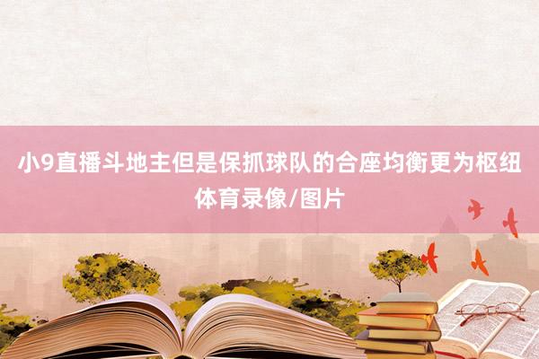 小9直播斗地主但是保抓球队的合座均衡更为枢纽体育录像/图片