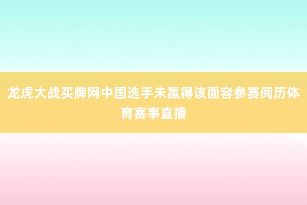 龙虎大战买牌网中国选手未赢得该面容参赛阅历体育赛事直播