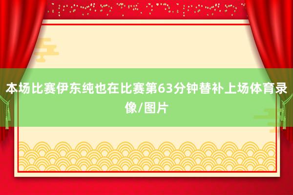 本场比赛伊东纯也在比赛第63分钟替补上场体育录像/图片