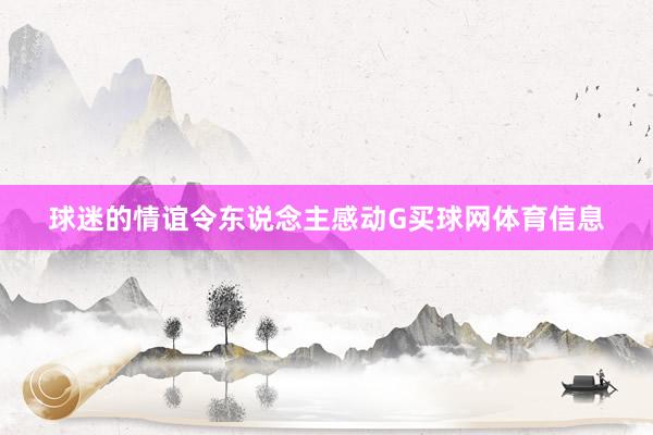 球迷的情谊令东说念主感动G买球网体育信息