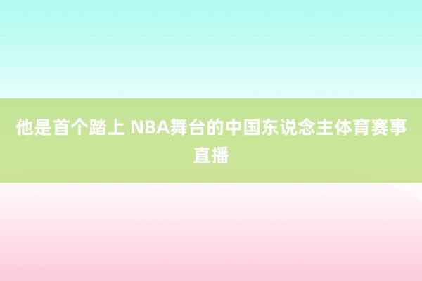 他是首个踏上 NBA舞台的中国东说念主体育赛事直播