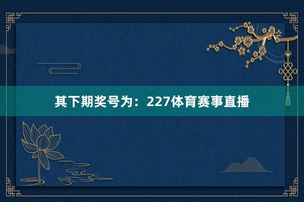 其下期奖号为：227体育赛事直播