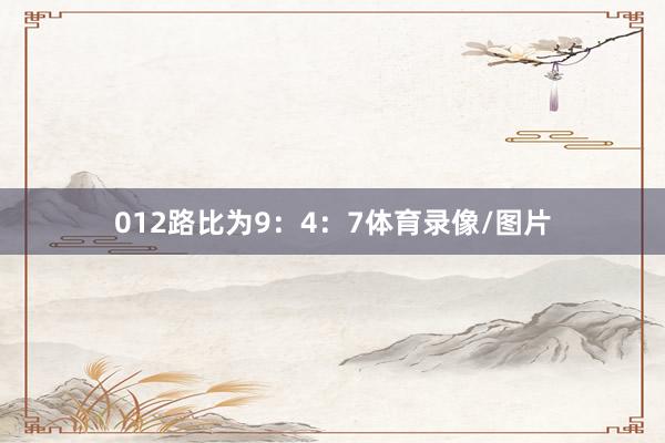 012路比为9：4：7体育录像/图片