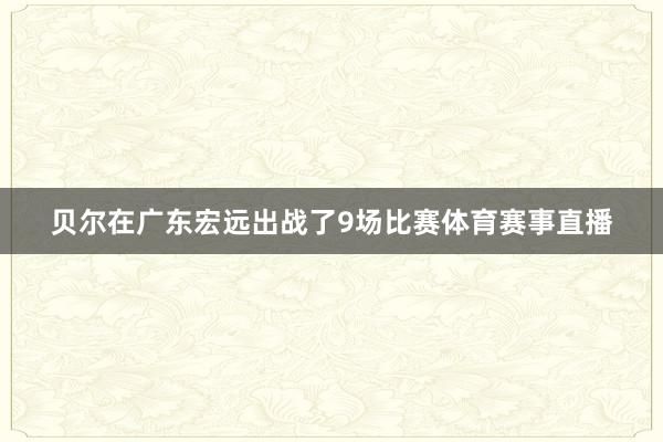 贝尔在广东宏远出战了9场比赛体育赛事直播