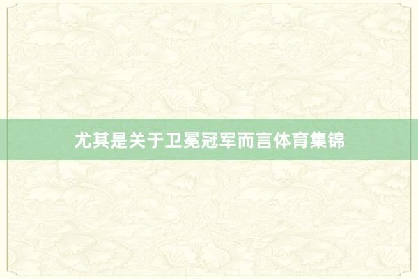 尤其是关于卫冕冠军而言体育集锦