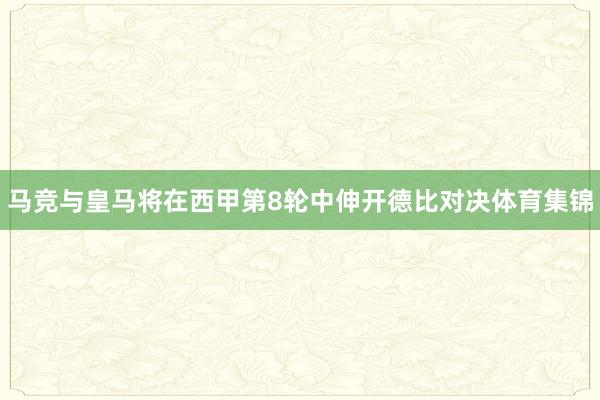 马竞与皇马将在西甲第8轮中伸开德比对决体育集锦