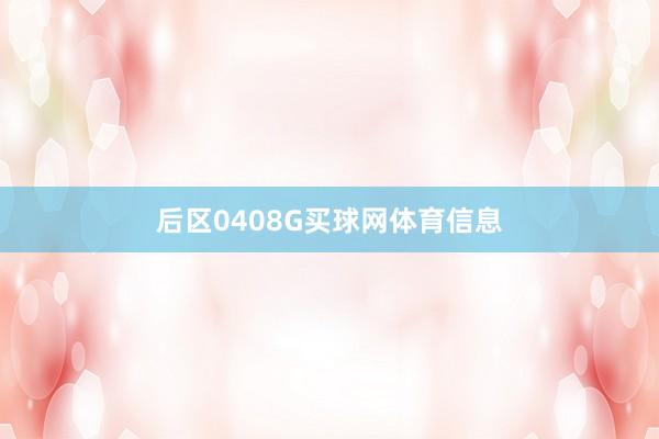 后区0408G买球网体育信息