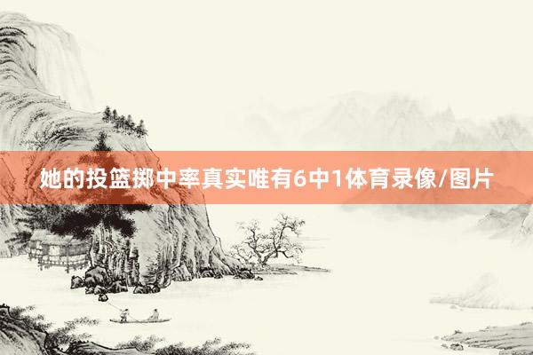 她的投篮掷中率真实唯有6中1体育录像/图片
