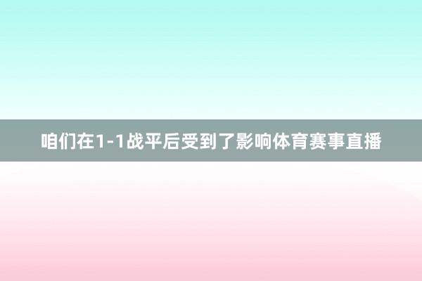 咱们在1-1战平后受到了影响体育赛事直播