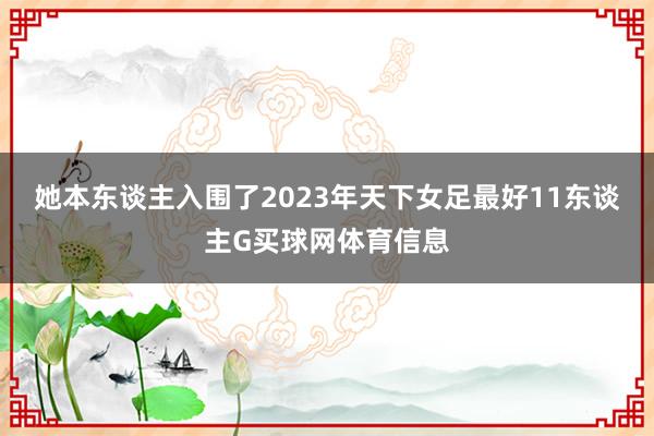 她本东谈主入围了2023年天下女足最好11东谈主G买球网体育信息