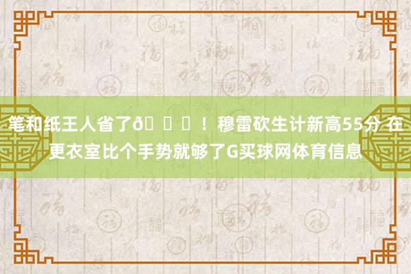 笔和纸王人省了😂！穆雷砍生计新高55分 在更衣室比个手势就够了G买球网体育信息