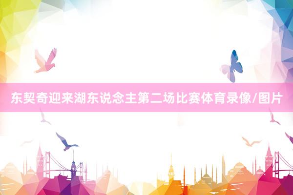 东契奇迎来湖东说念主第二场比赛体育录像/图片