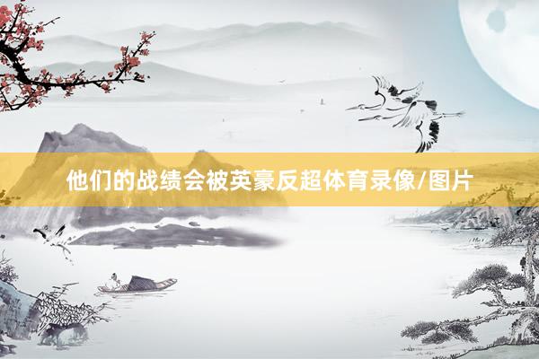 他们的战绩会被英豪反超体育录像/图片