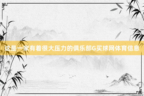 这是一家有着很大压力的俱乐部G买球网体育信息