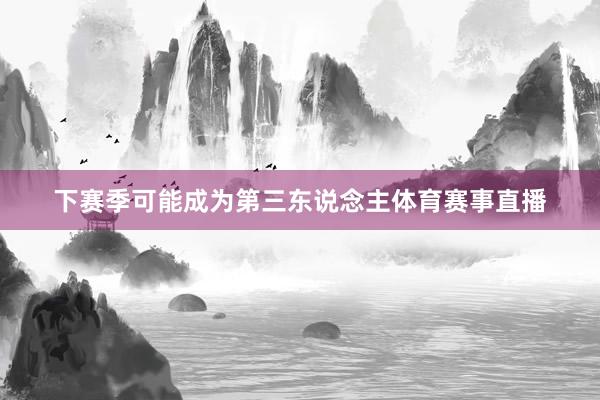 下赛季可能成为第三东说念主体育赛事直播