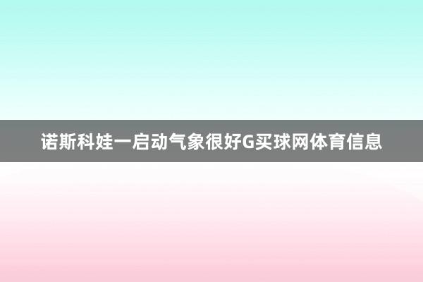 诺斯科娃一启动气象很好G买球网体育信息