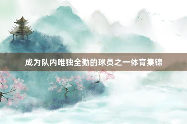 成为队内唯独全勤的球员之一体育集锦