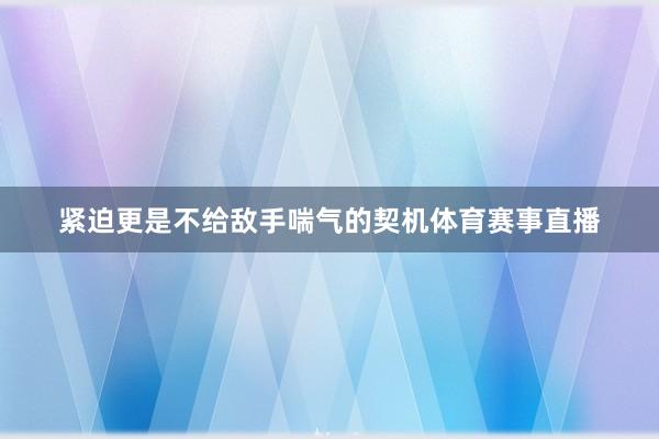 紧迫更是不给敌手喘气的契机体育赛事直播