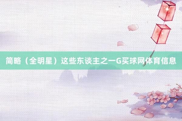 简略（全明星）这些东谈主之一G买球网体育信息