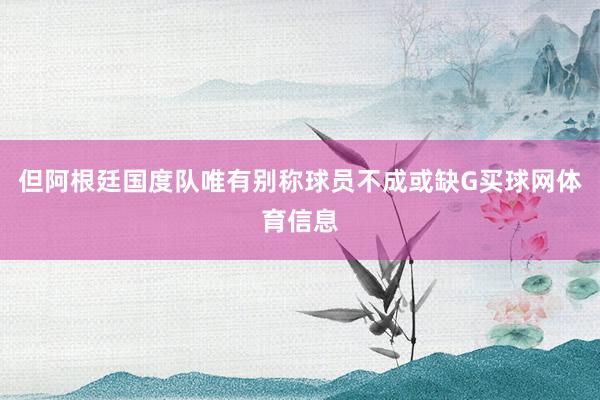 但阿根廷国度队唯有别称球员不成或缺G买球网体育信息