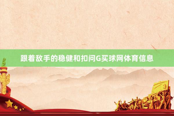 跟着敌手的稳健和扣问G买球网体育信息