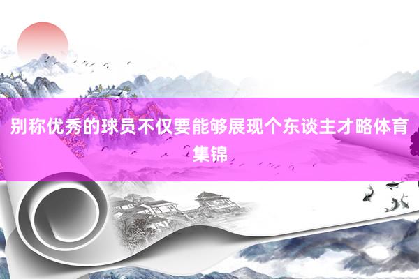 别称优秀的球员不仅要能够展现个东谈主才略体育集锦