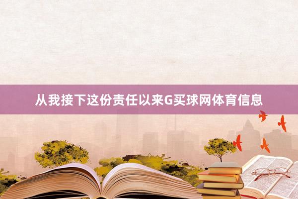 从我接下这份责任以来G买球网体育信息