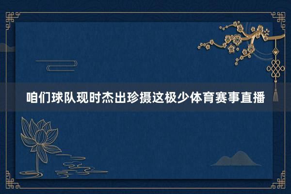 咱们球队现时杰出珍摄这极少体育赛事直播