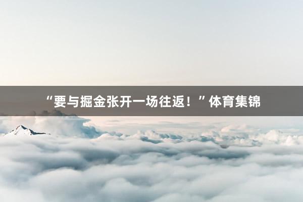 “要与掘金张开一场往返！”体育集锦