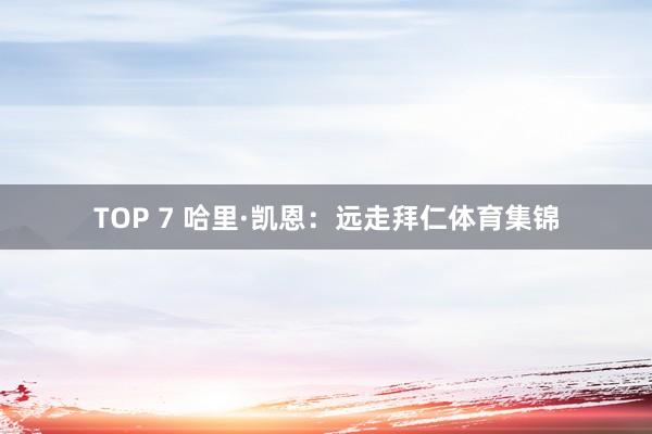 TOP 7 哈里·凯恩：远走拜仁体育集锦