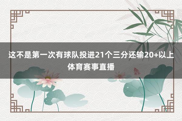 这不是第一次有球队投进21个三分还输20+以上体育赛事直播