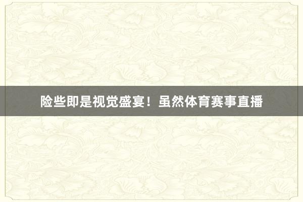 险些即是视觉盛宴！虽然体育赛事直播