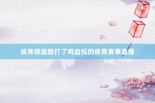 埃弗顿就跟打了鸡血似的体育赛事直播