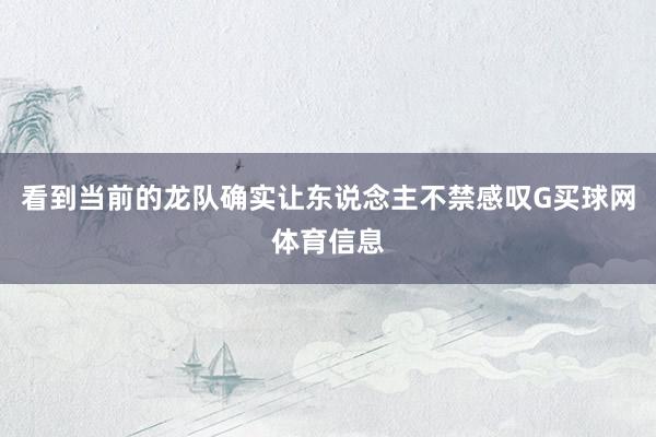 看到当前的龙队确实让东说念主不禁感叹G买球网体育信息