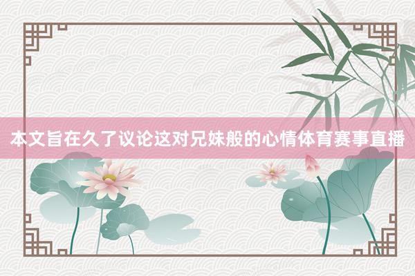 本文旨在久了议论这对兄妹般的心情体育赛事直播