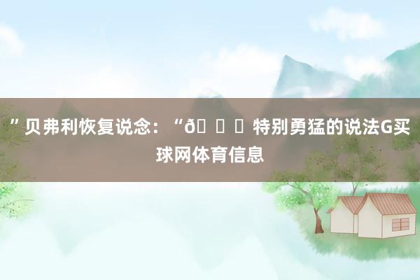 ”贝弗利恢复说念：“😂特别勇猛的说法G买球网体育信息