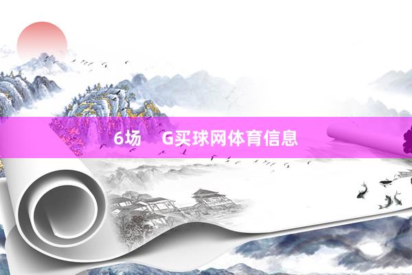 6场    G买球网体育信息