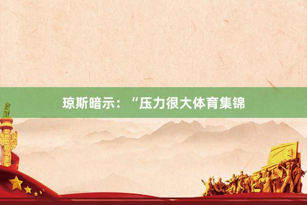 琼斯暗示：“压力很大体育集锦