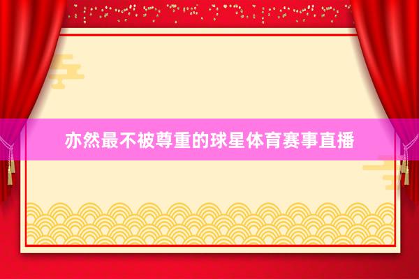 亦然最不被尊重的球星体育赛事直播