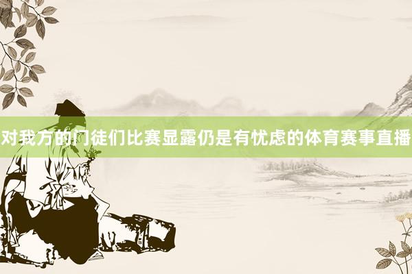 对我方的门徒们比赛显露仍是有忧虑的体育赛事直播