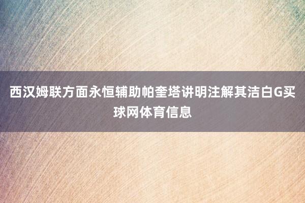 西汉姆联方面永恒辅助帕奎塔讲明注解其洁白G买球网体育信息