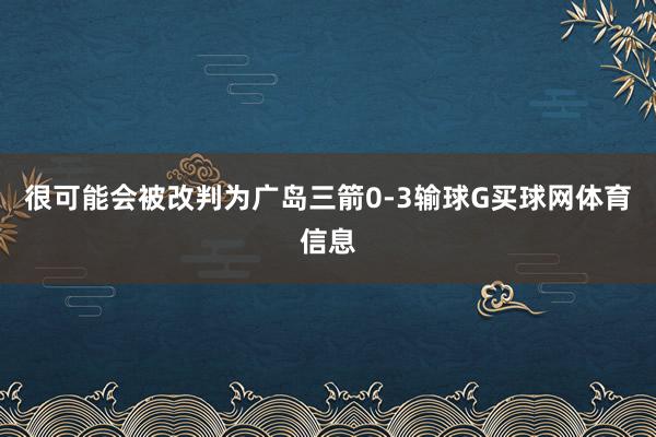 很可能会被改判为广岛三箭0-3输球G买球网体育信息