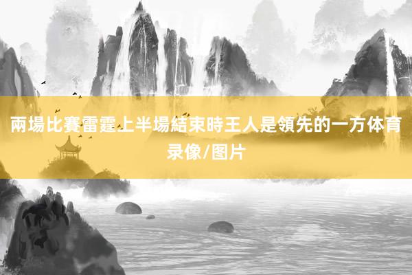 兩場比賽雷霆上半場結束時王人是領先的一方体育录像/图片