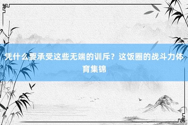 凭什么要承受这些无端的训斥？这饭圈的战斗力体育集锦